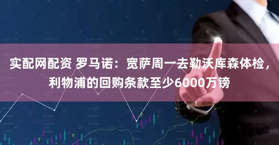 实配网配资 罗马诺：宽萨周一去勒沃库森体检，利物浦的回购条款至少6000万镑