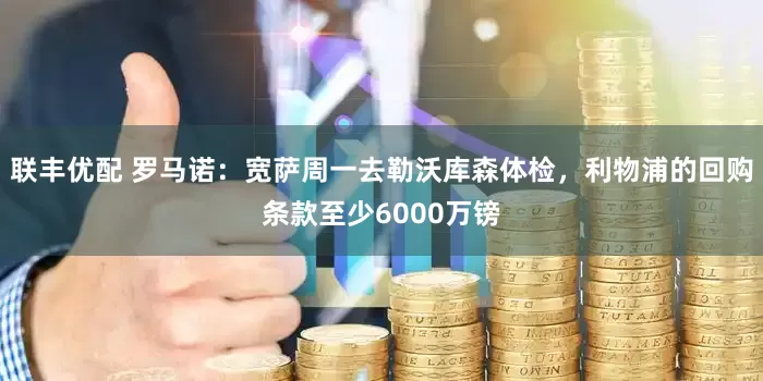 联丰优配 罗马诺：宽萨周一去勒沃库森体检，利物浦的回购条款至少6000万镑