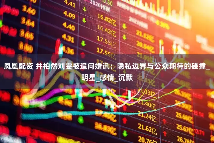 凤凰配资 井柏然刘雯被追问婚讯：隐私边界与公众期待的碰撞_明星_感情_沉默