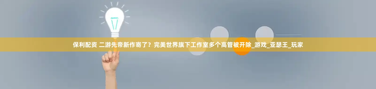 保利配资 二游先帝新作寄了？完美世界旗下工作室多个高管被开除_游戏_亚瑟王_玩家