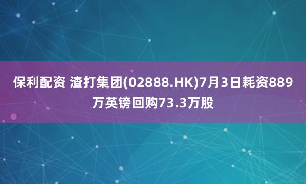 保利配资 渣打集团(02888.HK)7月3日耗资889万英镑回购73.3万股