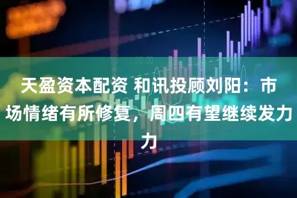天盈资本配资 和讯投顾刘阳：市场情绪有所修复，周四有望继续发力