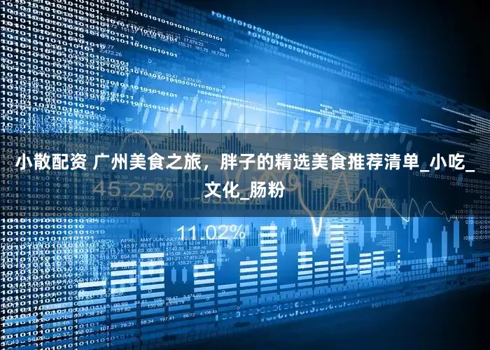 小散配资 广州美食之旅，胖子的精选美食推荐清单_小吃_文化_肠粉