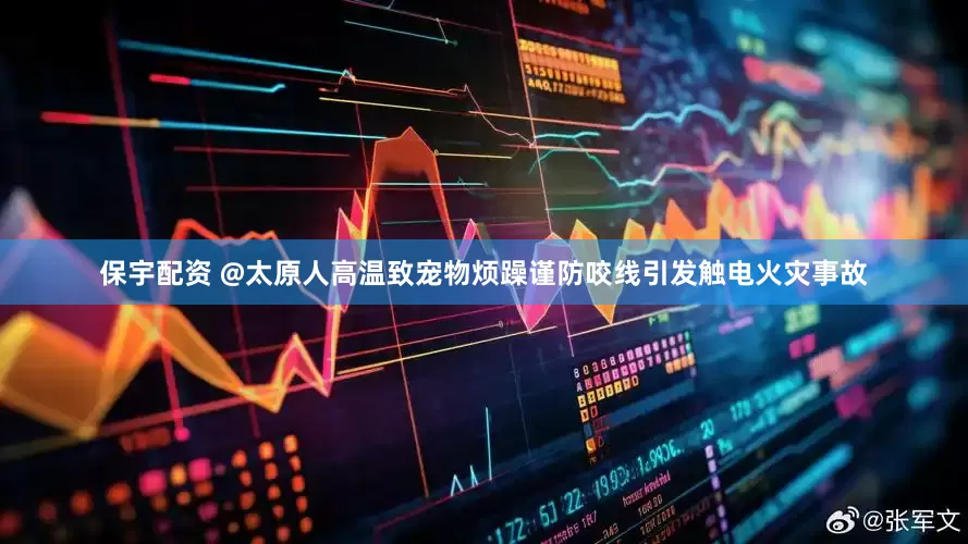 保宇配资 @太原人高温致宠物烦躁谨防咬线引发触电火灾事故