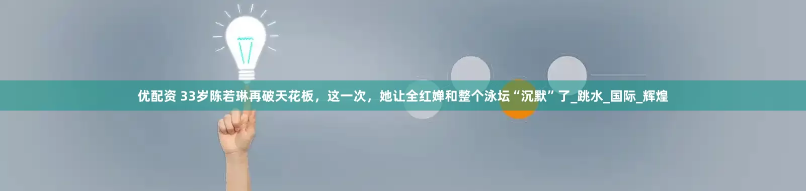 优配资 33岁陈若琳再破天花板，这一次，她让全红婵和整个泳坛“沉默”了_跳水_国际_辉煌