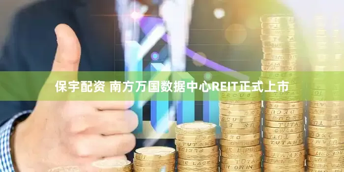 保宇配资 南方万国数据中心REIT正式上市