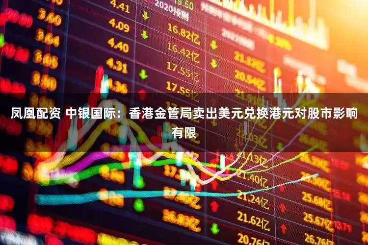 凤凰配资 中银国际：香港金管局卖出美元兑换港元对股市影响有限