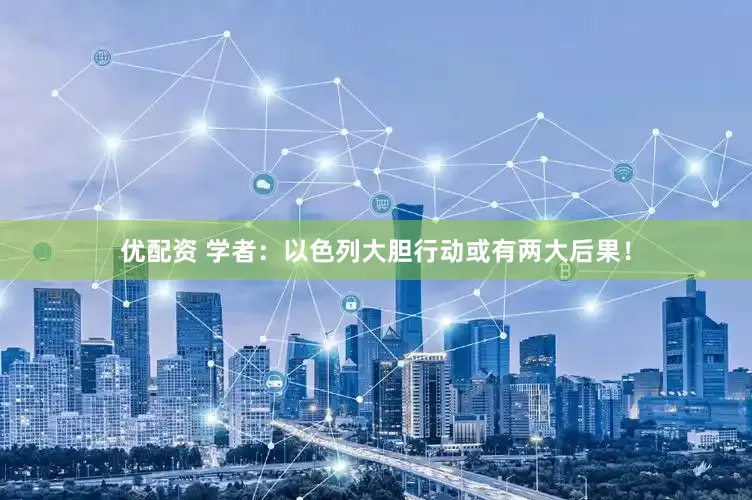 优配资 学者：以色列大胆行动或有两大后果！
