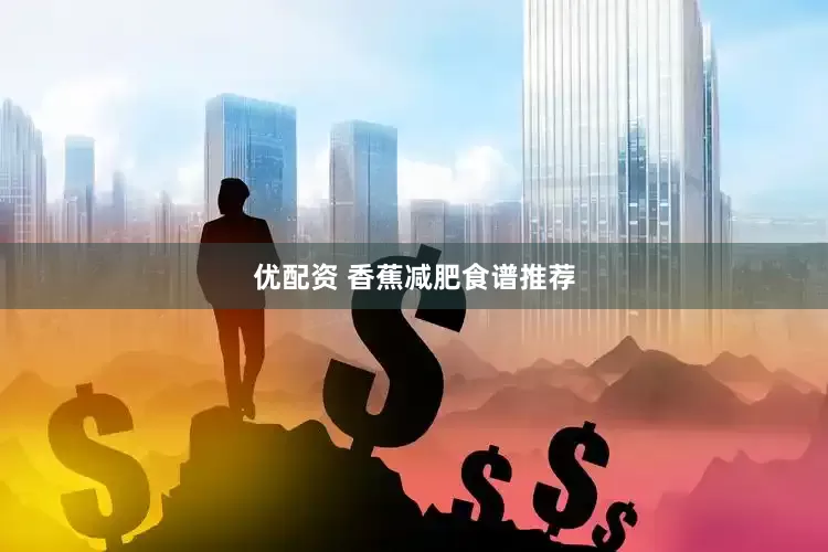 优配资 香蕉减肥食谱推荐