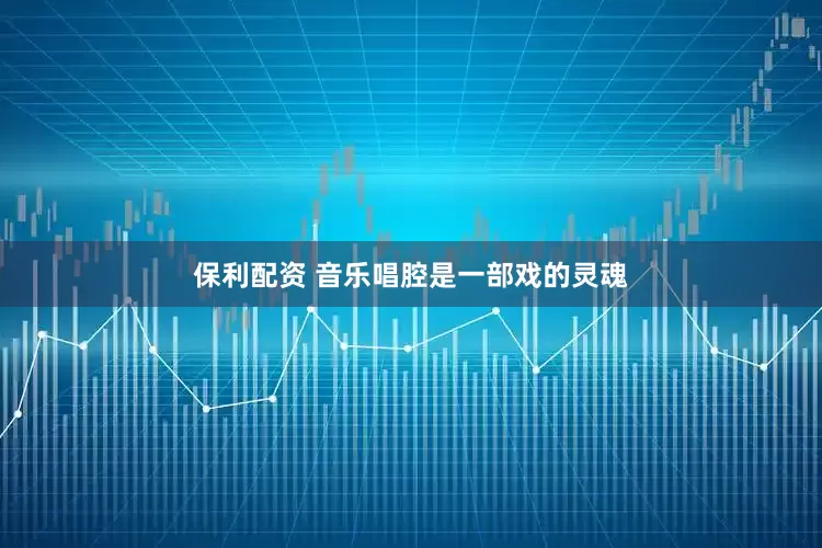 保利配资 音乐唱腔是一部戏的灵魂