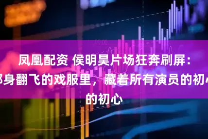 凤凰配资 侯明昊片场狂奔刷屏：那身翻飞的戏服里，藏着所有演员的初心