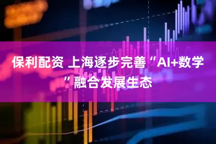 保利配资 上海逐步完善“AI+数学”融合发展生态
