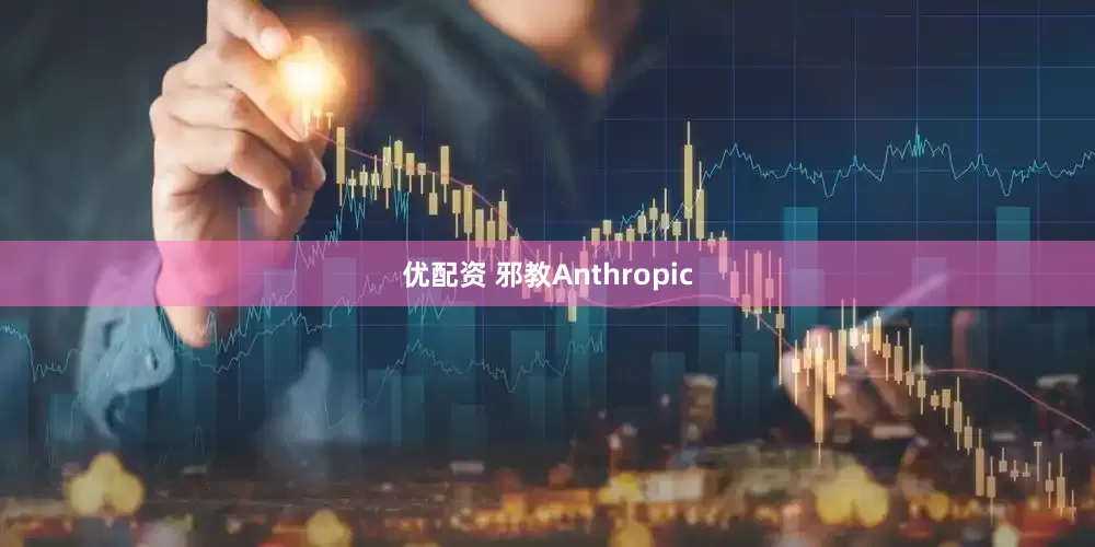 优配资 邪教Anthropic