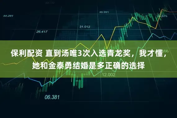 保利配资 直到汤唯3次入选青龙奖，我才懂，她和金泰勇结婚是多正确的选择
